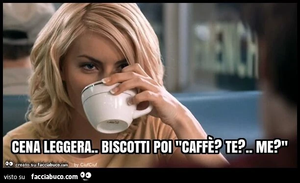 Cena leggera. Biscotti poi "caffè? Te? . Me? "