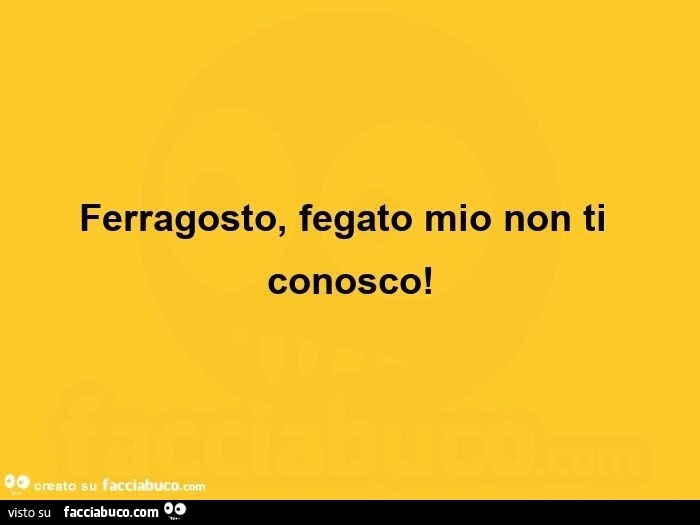 Ferragosto, fegato mio non ti conosco