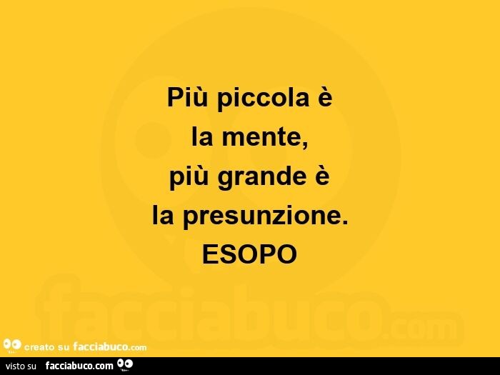 Più Piccola è La Mente Più Grande è La Presunzione