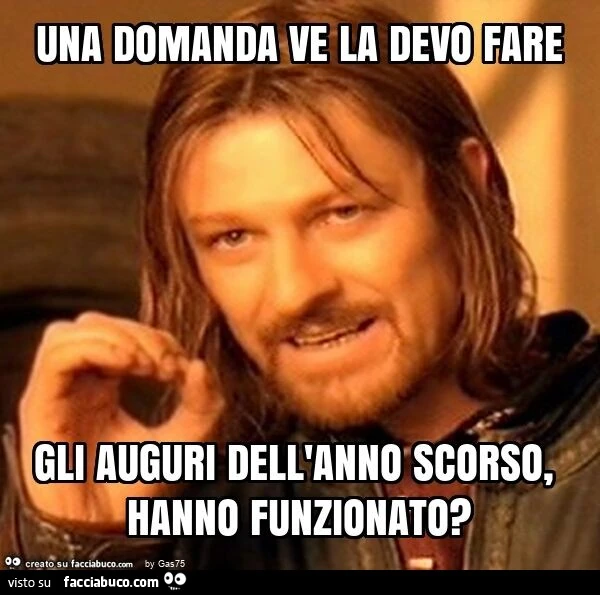 Una domanda ve la devo fare gli auguri dell'anno scorso, hanno funzionato?
