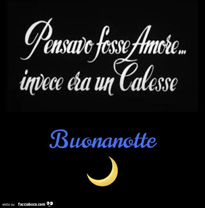 Pensavo fosse amore invece era un calesse. Buonanotte