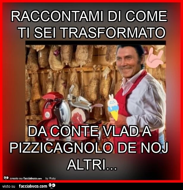 Raccontami di come ti sei trasformato da conte vlad a pizzicagnolo de noj altri