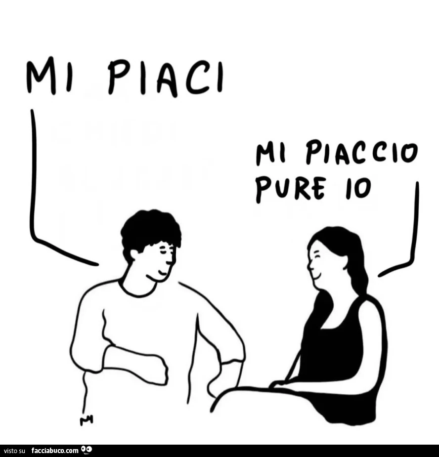 Mi piaci. Mi piaccio pure io