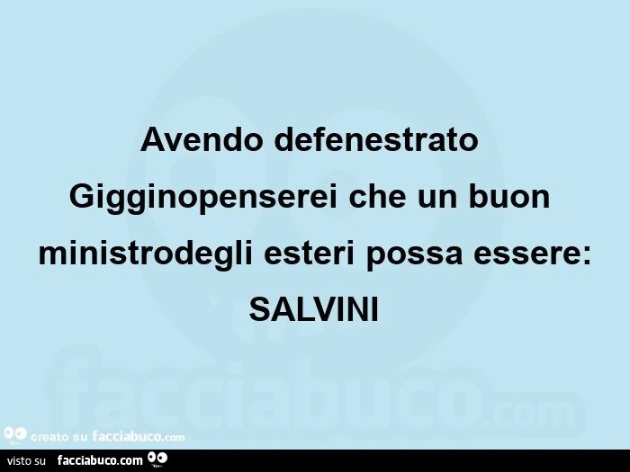 Avendo defenestrato gigginopenserei che un buon ministrodegli esteri possa essere: salvini 