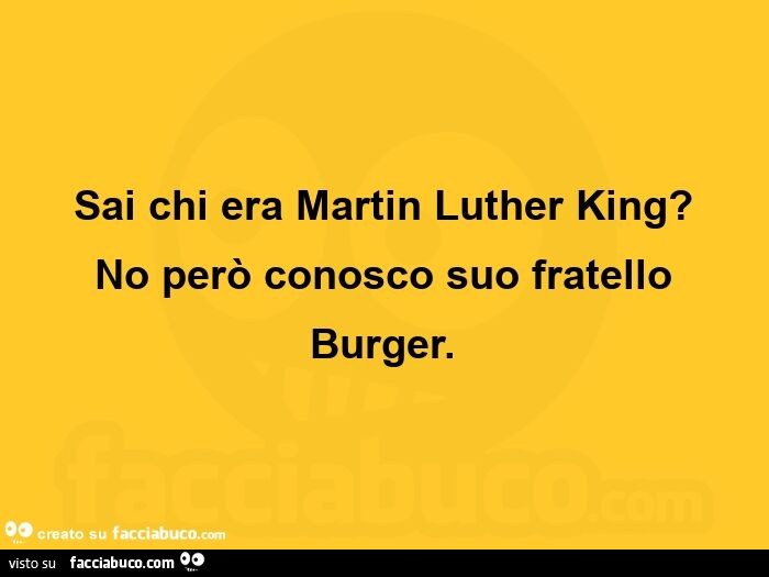 Sai chi era Martin Luther King? No però conosco suo fratello Burger