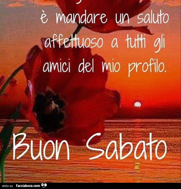 È mandare un saluto affettuoso a tutti gli amici del mio profilo. Buon sabato
