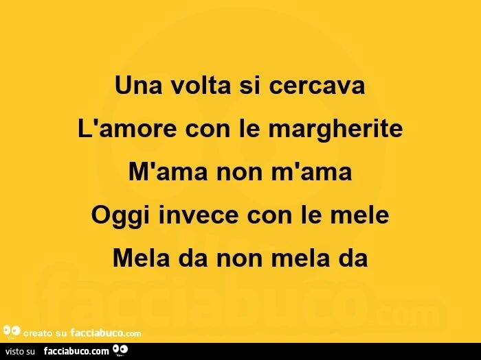 Una volta si cercava l'amore con le margherite M'ama non m'ama Oggi invece con le mele Mela da non mela da