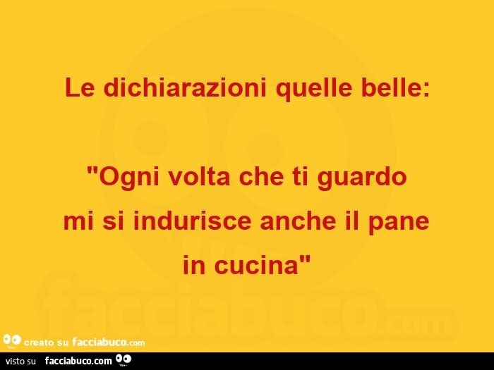 Le dichiarazioni quelle belle: Ogni volta che ti guardo mi si indurisce anche il pane in cucina