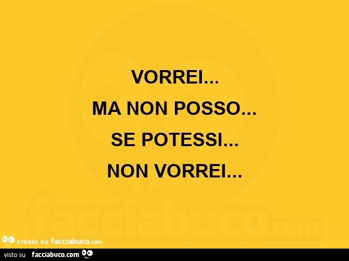 Vorrei… ma non posso… se potessi… non vorrei