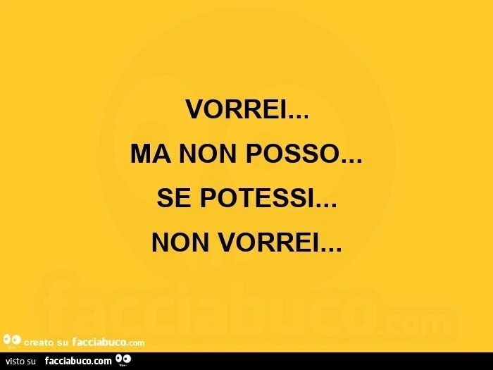 Vorrei&hellip; ma non posso&hellip; se potessi&hellip; non vorrei