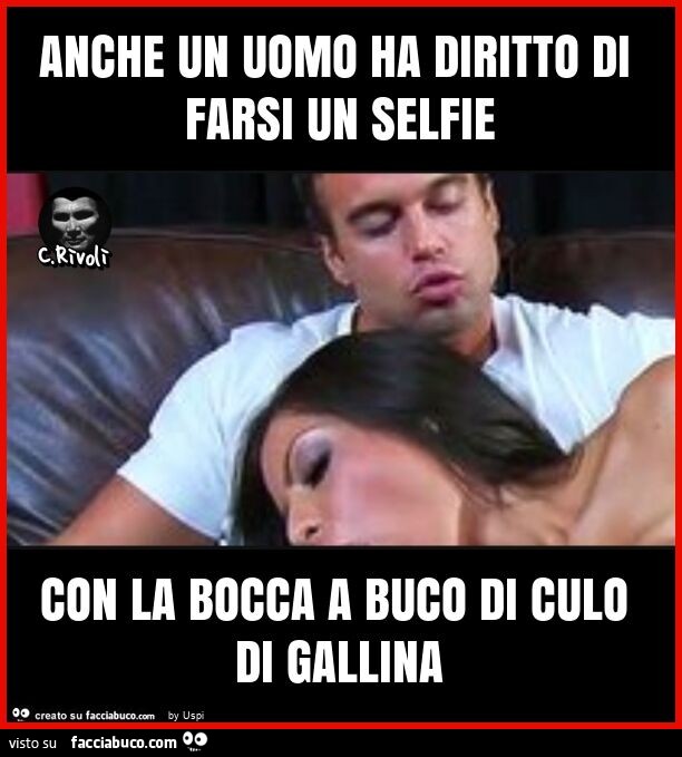 Anche un uomo ha diritto di farsi un selfie con la bocca a buco di culo di gallina