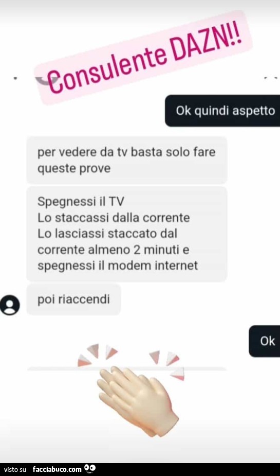 Consulente DAZN: per vedere da tv basta solo fare queste prove spegnessi il tv lo staccassi dalla corrente lo lasciassi staccato dal corrente almeno 2 minuti e spegnessi il modem internet poi riaccendi
