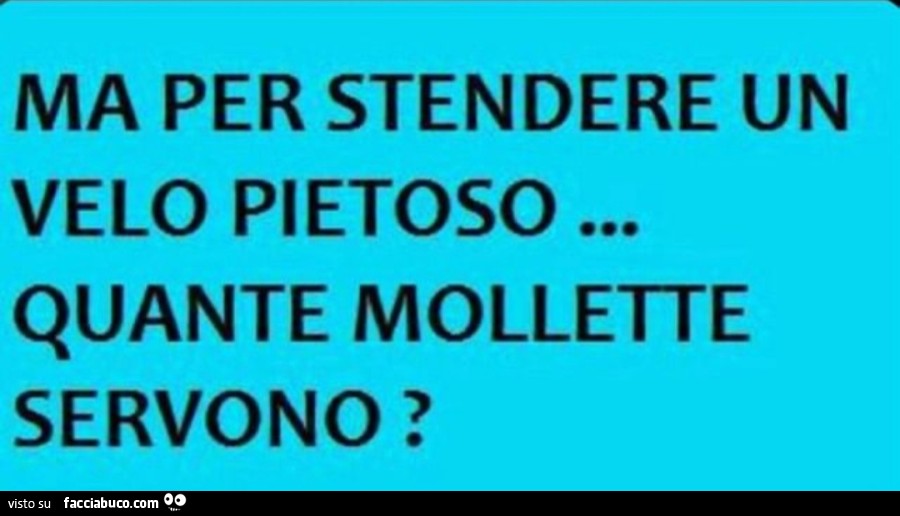 Ma per stendere un velo pietoso… quante mollette servono?