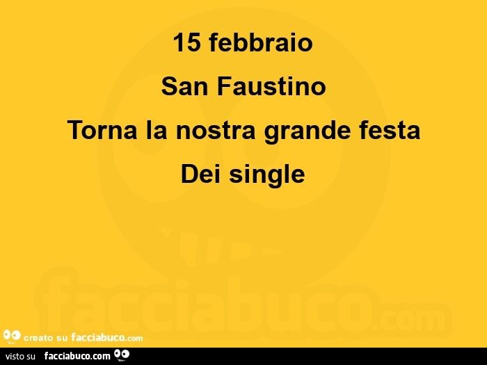 15 febbraio  San Faustino Torna la nostra grande festa Dei single 