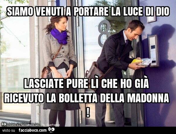 Siamo venuti a portare la luce di dio lasciate pure lì che ho già ricevuto la bolletta della madonna