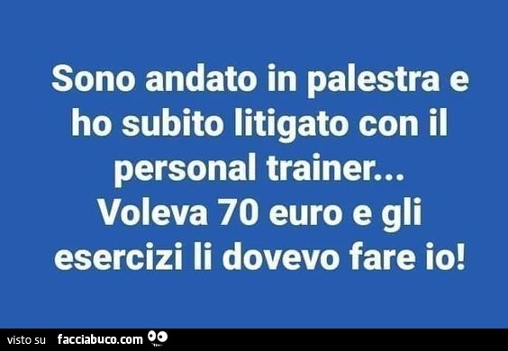 Sono andato in palestra e ho subito litigato con il personal trainer&hellip; voleva 70 euro e gli esercizi li dovevo fare io