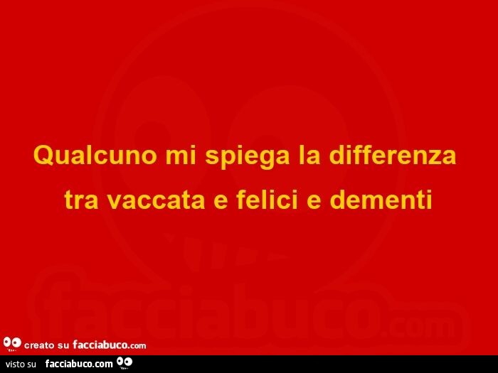 Qualcuno mi spiega la differenza tra vaccata e felici e dementi 