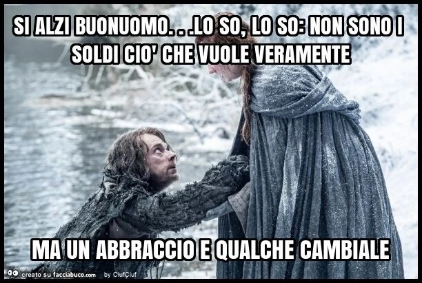 Si alzi buonuomo&hellip; lo so, lo so: non sono i soldi ciò che vuole veramente ma un abbraccio e qualche cambiale