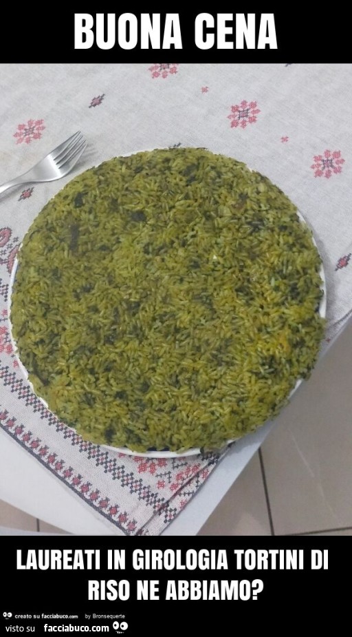 Buona cena laureati in girologia tortini di riso ne abbiamo?