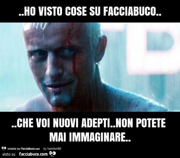 Ho visto cose su facciabuco&hellip; che voi nuovi adepti. Non potete mai immaginare