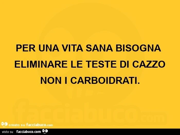 Per una vita sana bisogna eliminare le teste di cazzo non i carboidrati