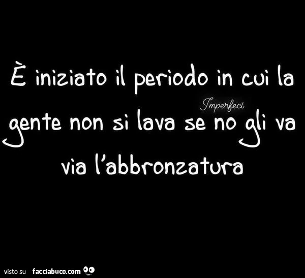 È iniziato il periodo in cui la gente non si lava se no gli va via l'abbronzatura