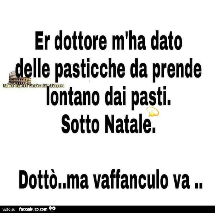 Er dottore m'ha dato delle pasticche da prende lontano dai pasti. Sotto natale. Dottรฒ ma vaffanculo va