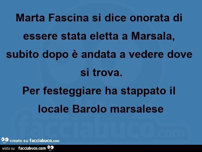 Marta fascina si dice onorata di essere stata eletta a marsala, subito dopo è andata a vedere dove si trova. Per festeggiare ha stappato il locale barolo marsalese