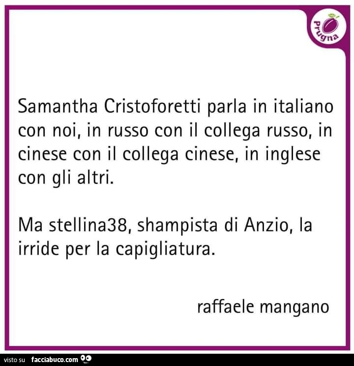 Samantha cristoforetti parla in italiano con noi, in russo con il collega russo, in cinese con il collega cinese, in inglese con gli altri. Ma stellina38, shampista di anzio, la irride per la capigliatura