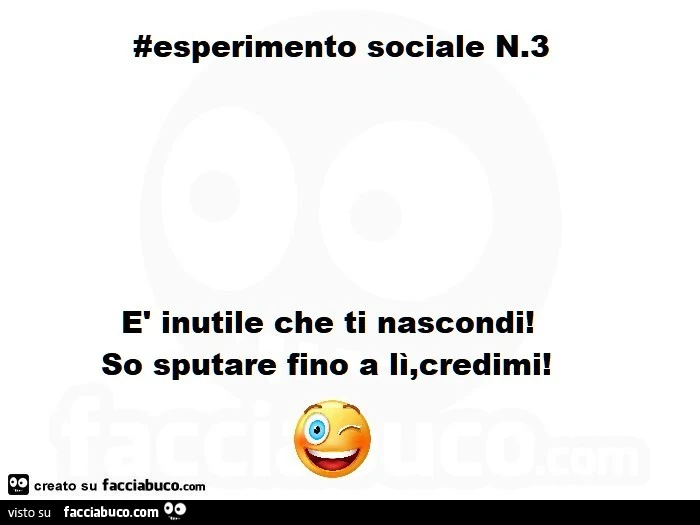 Esperimento sociale n. 3 รจ inutile che ti nascondi! So sputare fino a li, credimi