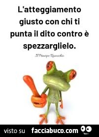 L'atteggiamento giusto con chi ti punta il dito contro è spezzarglielo