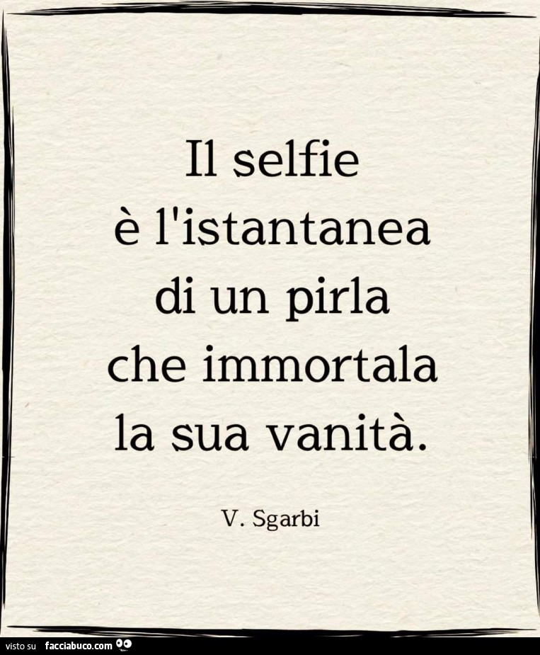 Il selfie è l'istantanea di un pirla che immortala la sua vanità. V. Sgarbi