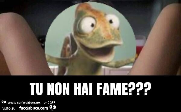 Tu non hai fame?