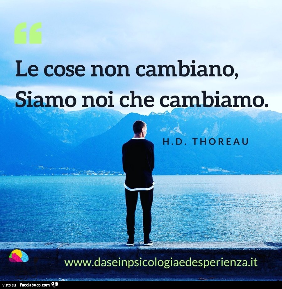 Le cose non cambiano, siamo noi che cambiamo. H. D. Thoreau