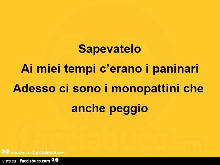 Sapevatelo ai miei tempi c'erano i paninari adesso ci sono i monopattini che anche peggio