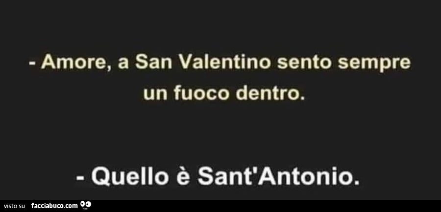 Amore, a san valentino sento sempre un fuoco dentro. Quello è sant'antonio