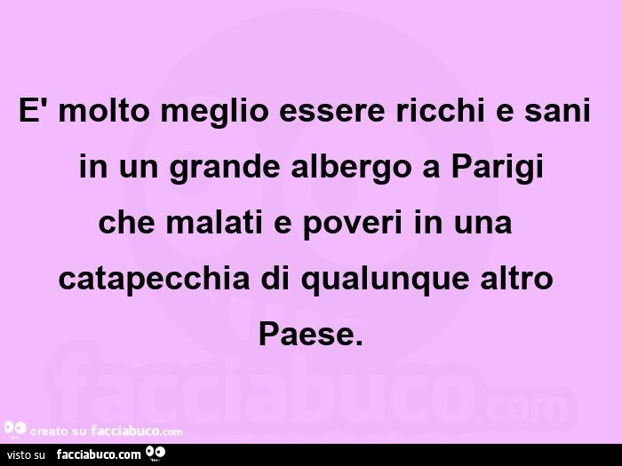 È molto meglio essere ricchi e sani in un grande albergo a parigi che malati e poveri in una catapecchia di qualunque altro paese