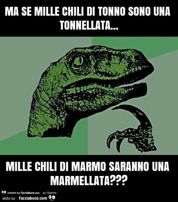 Ma se mille chili di tonno sono una tonnellata… mille chili di marmo saranno una marmellata?