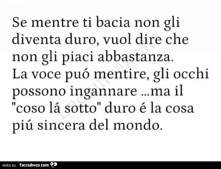 Se mentre ti bacia non gli diventa duro, vuol dire che non gli piaci abbastanza. La voce può mentire, gli occhi possono ingannare