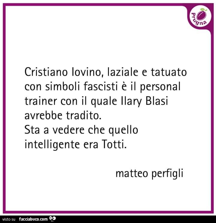 Cristiano Iovino, laziale e tatuato con simboli fascisti è il personal trainer con il quale ilary blasi avrebbe tradito. Sta a vedere che quello intelligente era totti