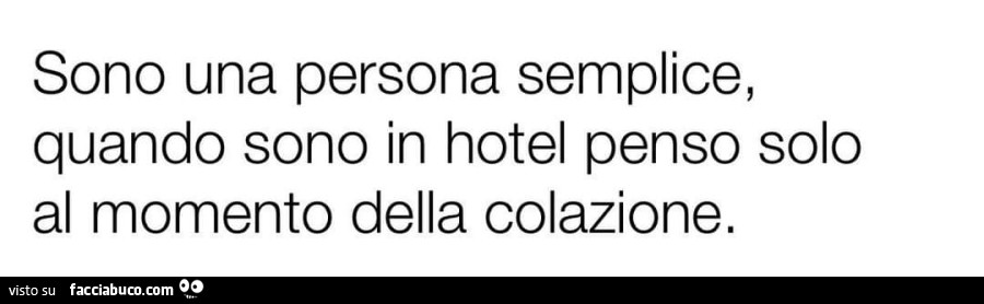 Sono una persona semplice, quando sono in hotel penso solo al momento della colazione