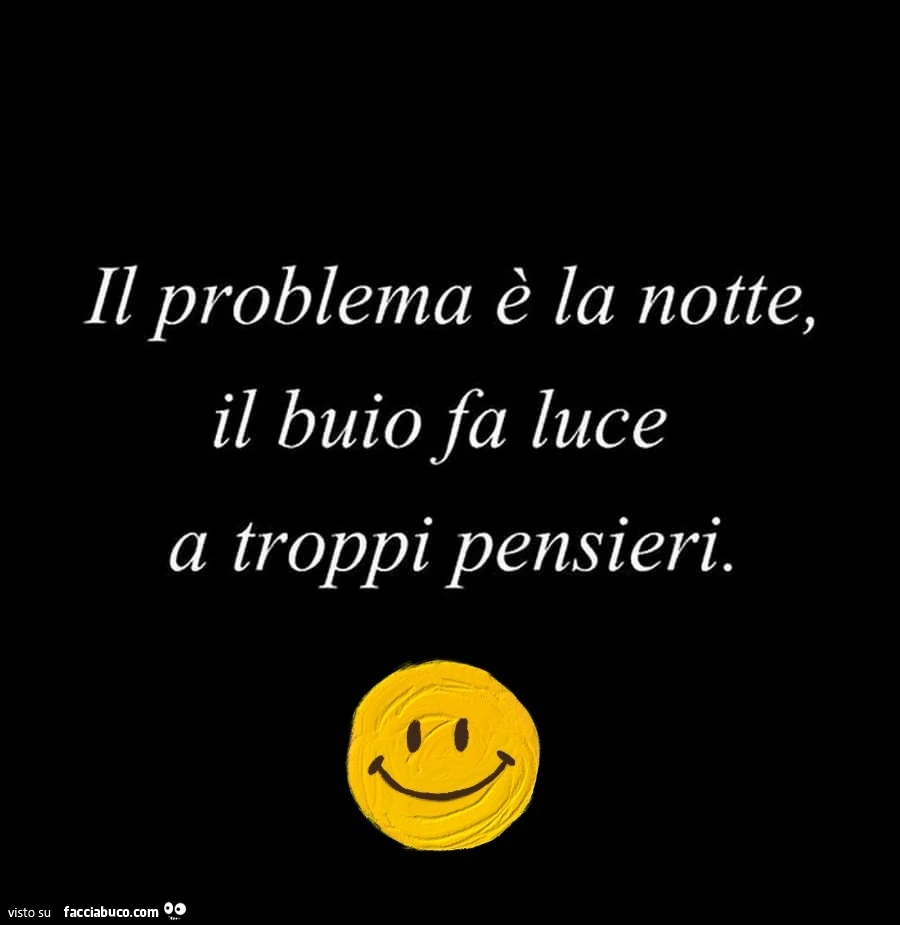 Il problema è la notte, il buio fa luce a troppi pensieri