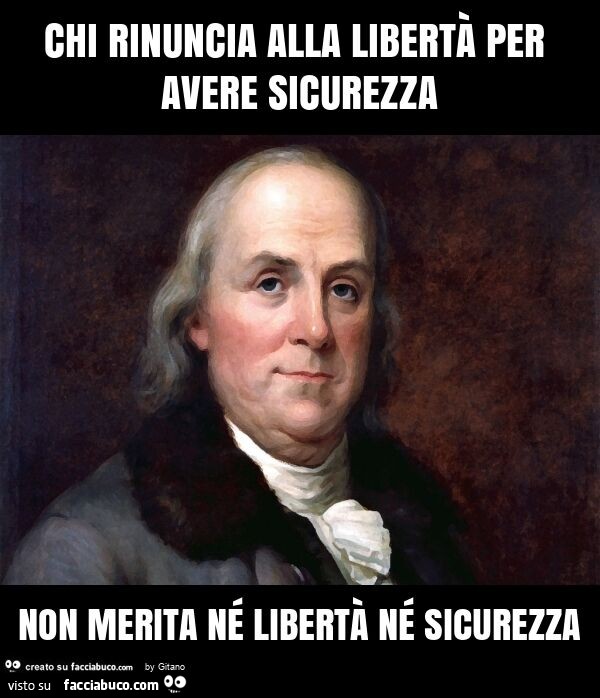 Chi rinuncia alla libertà per avere sicurezza non merita né libertà né sicurezza