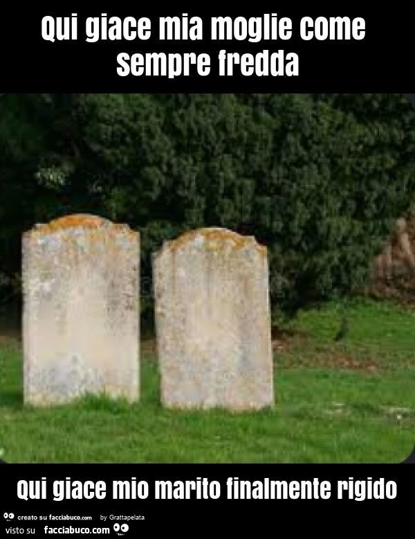 Qui giace mia moglie come sempre fredda qui giace mio marito finalmente rigido