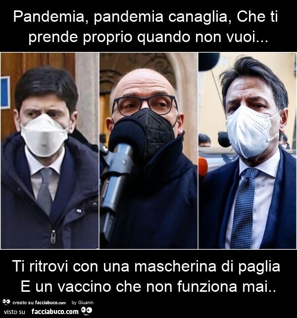 Pandemia, pandemia canaglia, che ti prende proprio quando non vuoi… ti ritrovi con una mascherina di paglia e un vaccino che non funziona mai