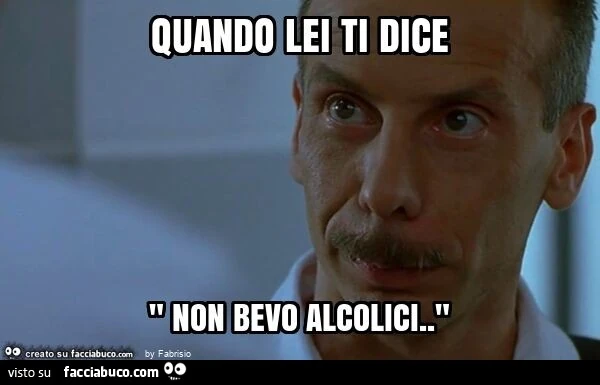 Quando lei ti dice " non bevo alcolici. "