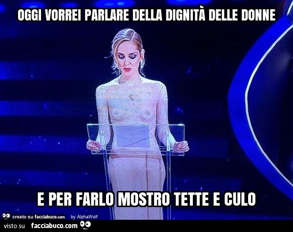 Oggi vorrei parlare della dignità delle donne e per farlo mostro tette e culo