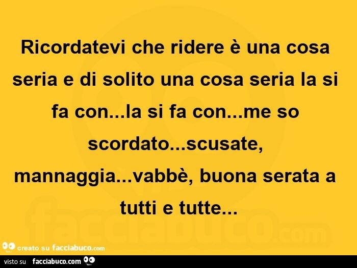Ricordatevi che ridere è una cosa seria e di solito una cosa seria la