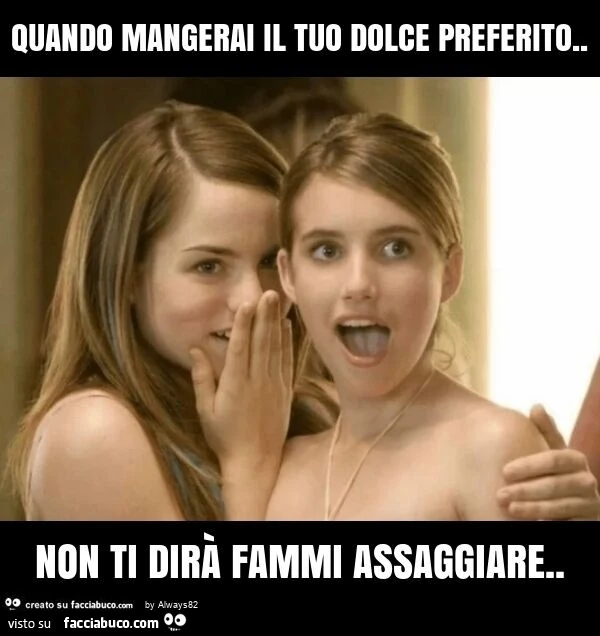 Quando mangerai il tuo dolce preferito. Non ti dirà fammi assaggiare