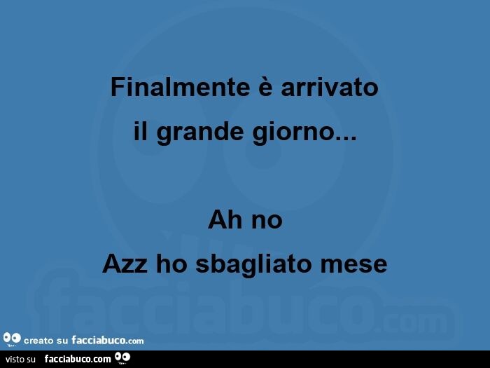 Finalmente è arrivato  il grande giorno… ah no azz ho sbagliato mese